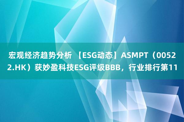 宏观经济趋势分析 【ESG动态】ASMPT（00522.HK）获妙盈科技ESG评级BBB，行业排行第11