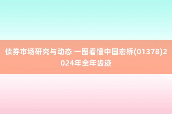 债券市场研究与动态 一图看懂中国宏桥(01378)2024年全年齿迹